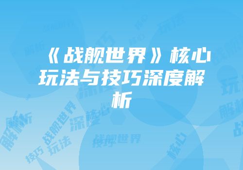 《战舰世界》核心玩法与技巧深度解析