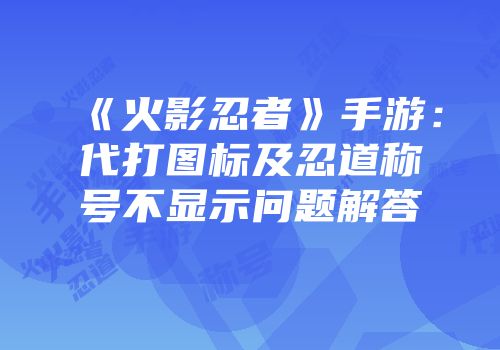 《火影忍者》手游：代打图标及忍道称号不显示问题解答