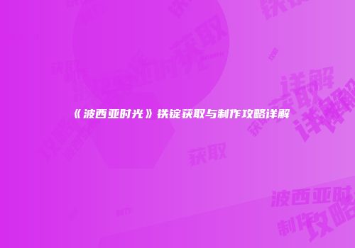 《波西亚时光》铁锭获取与制作攻略详解