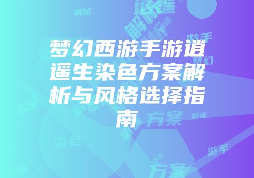 梦幻西游手游逍遥生染色方案解析与风格选择指南