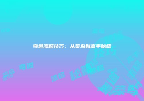 弯道漂移技巧：从菜鸟到高手秘籍