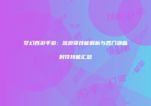 梦幻西游手游：流浪哥技能解析与各门派临时符技能汇总