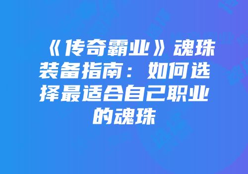 《传奇霸业》魂珠装备指南：如何选择最适合自己职业的魂珠