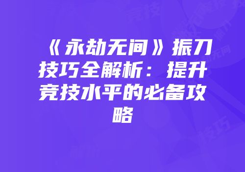 《永劫无间》振刀技巧全解析：提升竞技水平的必备攻略