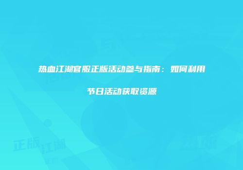 热血江湖官服正版活动参与指南：如何利用节日活动获取资源