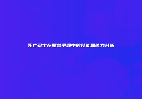 死亡骑士在魔兽争霸中的技能和能力分析