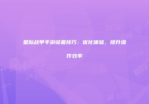 星际战甲手游设置技巧：优化体验，提升操作效率