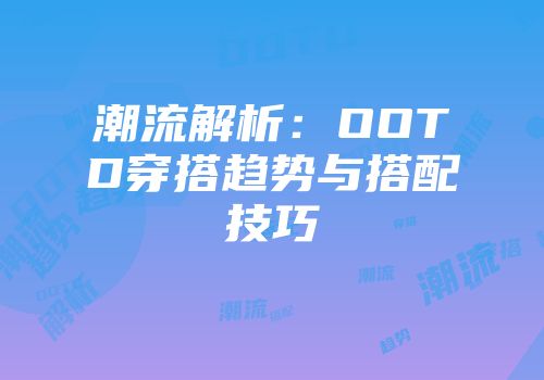 潮流解析：OOTD穿搭趋势与搭配技巧