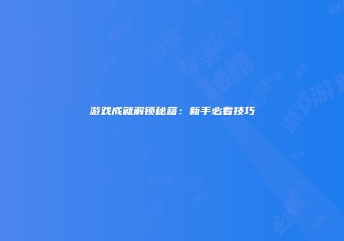游戏成就解锁秘籍：新手必看技巧
