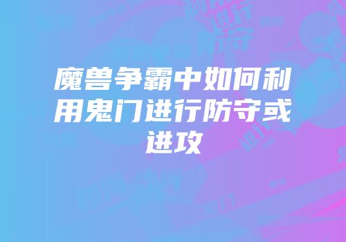 魔兽争霸中如何利用鬼门进行防守或进攻