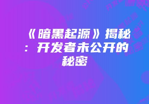 《暗黑起源》揭秘：开发者未公开的秘密