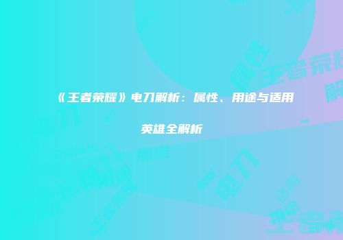 《王者荣耀》电刀解析：属性、用途与适用英雄全解析