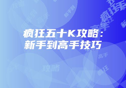 疯狂五十K攻略：新手到高手技巧