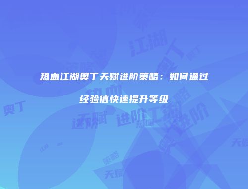 热血江湖奥丁天赋进阶策略：如何通过经验值快速提升等级