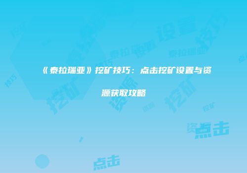 《泰拉瑞亚》挖矿技巧：点击挖矿设置与资源获取攻略