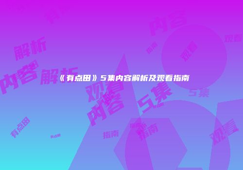 《有点田》5集内容解析及观看指南