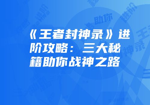 《王者封神录》进阶攻略：三大秘籍助你战神之路