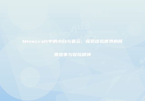 Minecraft中的小白与暮云：探索虚拟世界的背景故事与冒险精神