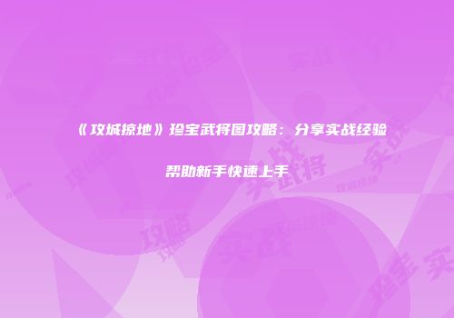 《攻城掠地》珍宝武将图攻略：分享实战经验帮助新手快速上手
