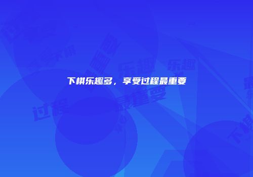 下棋乐趣多，享受过程最重要