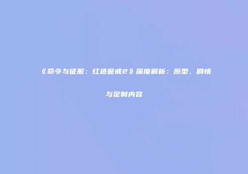 《命令与征服：红色警戒2》深度解析：原型、剧情与定制内容