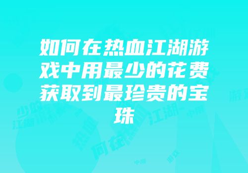 如何在热血江湖游戏中用最少的花费获取到最珍贵的宝珠
