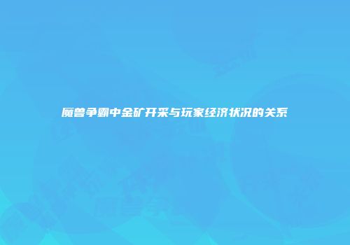魔兽争霸中金矿开采与玩家经济状况的关系