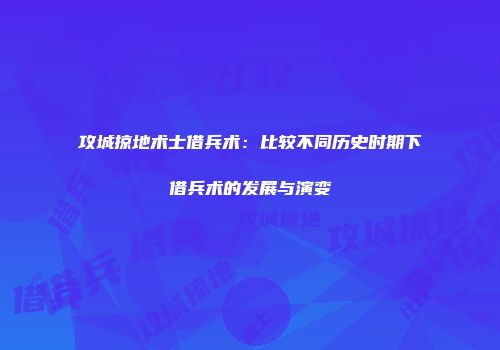 攻城掠地术士借兵术：比较不同历史时期下借兵术的发展与演变