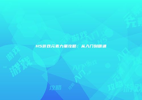H5游戏元素力量攻略：从入门到精通