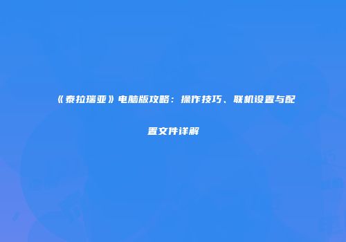 《泰拉瑞亚》电脑版攻略：操作技巧、联机设置与配置文件详解