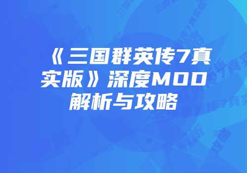 《三国群英传7真实版》深度MOD解析与攻略