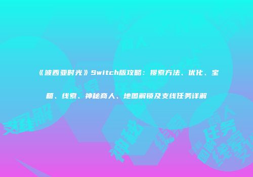 《波西亚时光》Switch版攻略：搜索方法、优化、宝箱、线索、神秘商人、地图解锁及支线任务详解