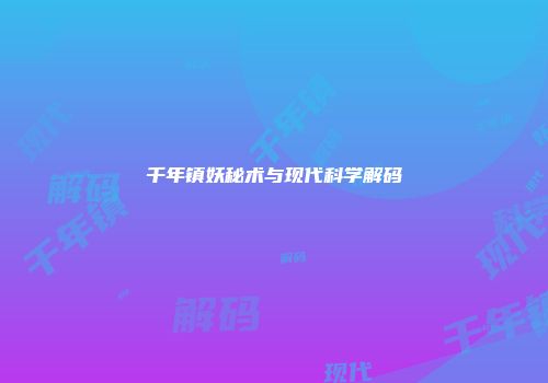 千年镇妖秘术与现代科学解码