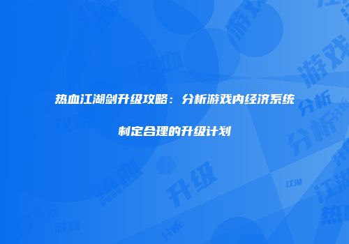 热血江湖剑升级攻略：分析游戏内经济系统制定合理的升级计划