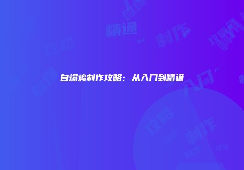 自爆鸡制作攻略：从入门到精通