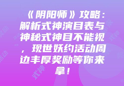 《阴阳师》攻略：解析式神演目表与神秘式神目不能视，现世妖约活动周边丰厚奖励等你来拿！