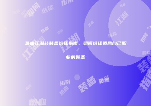 热血江湖转装备选择指南：如何选择适合自己职业的装备