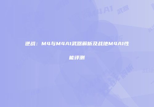 逆战：M4与M4A1武器解析及战地M4A1性能评测