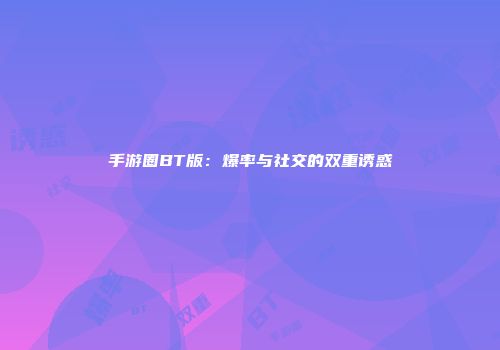 手游圈BT版：爆率与社交的双重诱惑