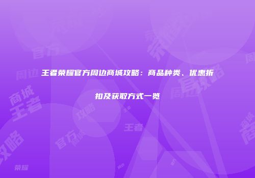 王者荣耀官方周边商城攻略：商品种类、优惠折扣及获取方式一览