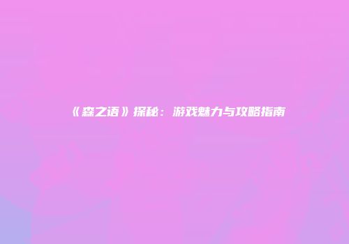 《森之语》探秘：游戏魅力与攻略指南