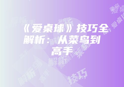 《爱桌球》技巧全解析：从菜鸟到高手