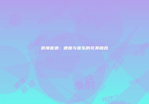 浪漫音速：速度与音乐的完美融合