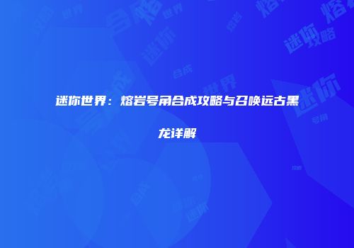 迷你世界：熔岩号角合成攻略与召唤远古黑龙详解