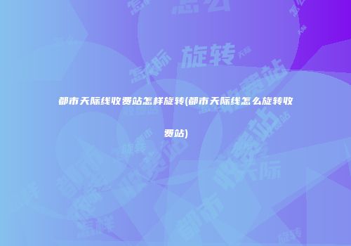 都市天际线收费站怎样旋转(都市天际线怎么旋转收费站)