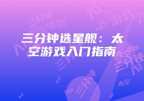 三分钟选星舰：太空游戏入门指南