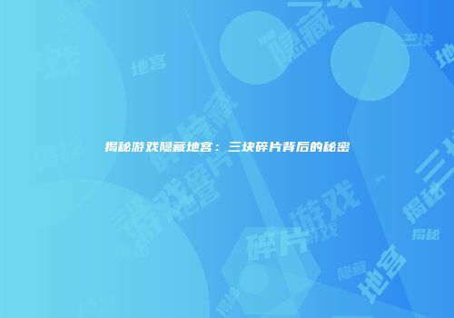 揭秘游戏隐藏地宫：三块碎片背后的秘密