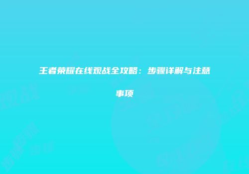 王者荣耀在线观战全攻略：步骤详解与注意事项