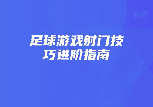 足球游戏射门技巧进阶指南
