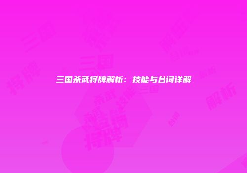 三国杀武将牌解析：技能与台词详解